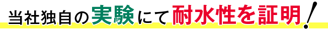 当社独自の実験にて耐水性を証明!