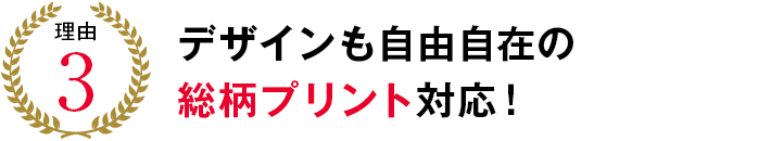 理由3 デザインも自由自在の総柄プリント対応！